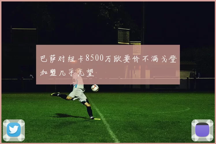 巴萨对纽卡8500万欧要价不满戈登加盟几乎无望