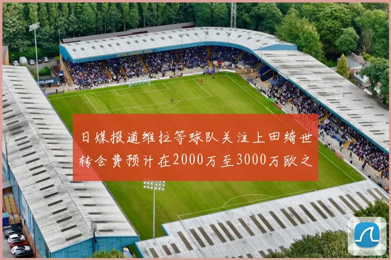 日媒报道维拉等球队关注上田绮世转会费预计在2000万至3000万欧之间
