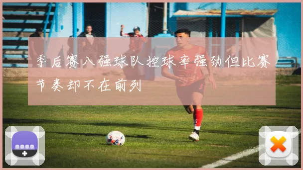 季后赛八强球队控球率强劲但比赛节奏却不在前列