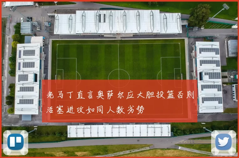 老马丁直言奥萨尔应大胆投篮否则活塞进攻如同人数劣势
