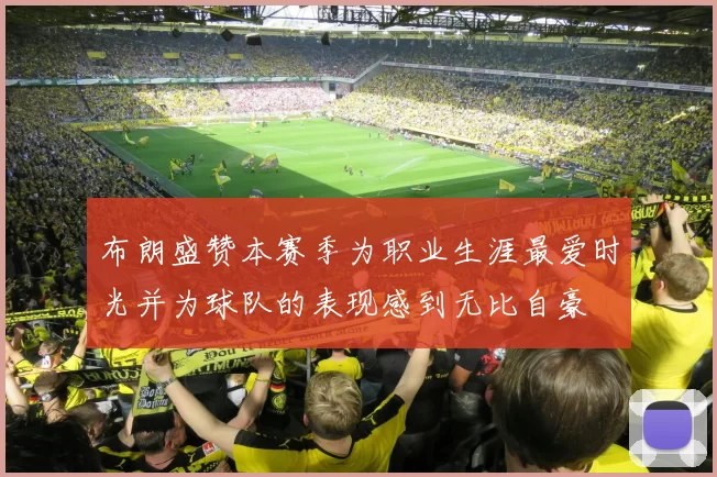 布朗盛赞本赛季为职业生涯最爱时光并为球队的表现感到无比自豪