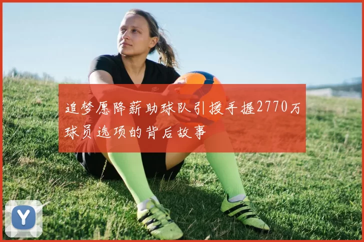 追梦愿降薪助球队引援手握2770万球员选项的背后故事
